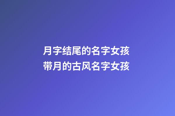 月字结尾的名字女孩 带月的古风名字女孩